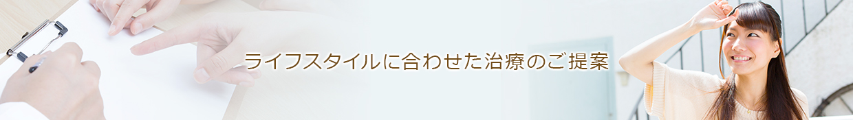 ライフスタイルに合わせた治療のご提案